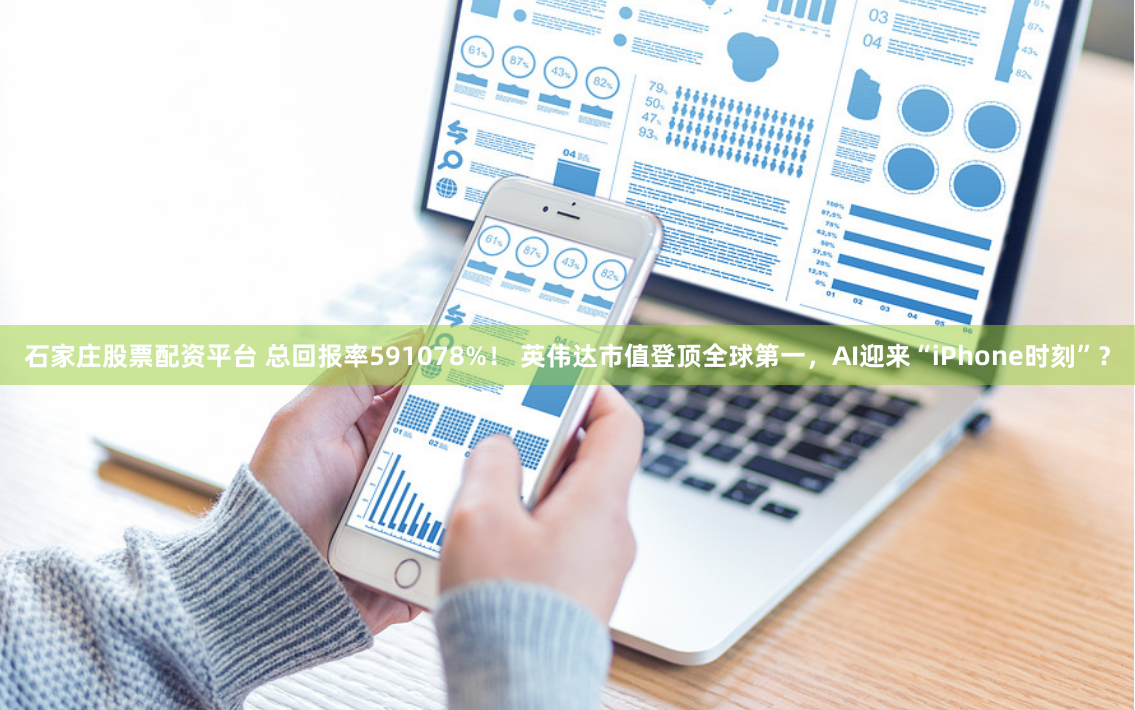 石家庄股票配资平台 总回报率591078%！ 英伟达市值登顶全球第一，AI迎来“iPhone时刻”？