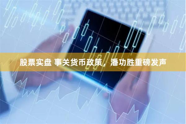 股票实盘 事关货币政策，潘功胜重磅发声