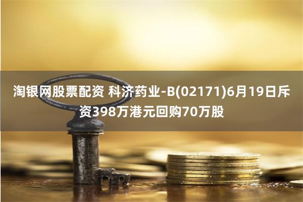 淘银网股票配资 科济药业-B(02171)6月19日斥资398万港元回购70万股