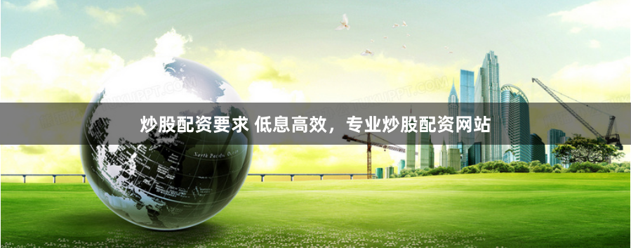 炒股配资要求 低息高效，专业炒股配资网站