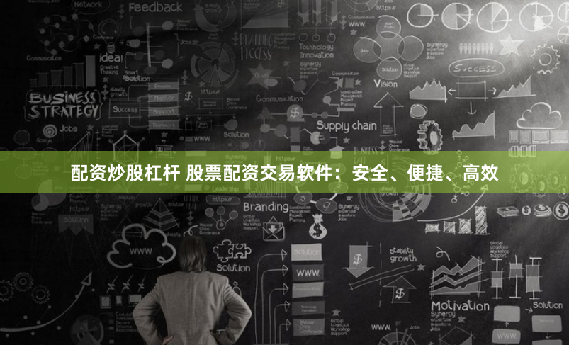 配资炒股杠杆 股票配资交易软件：安全、便捷、高效