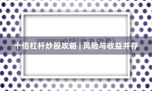 十倍杠杆炒股攻略 | 风险与收益并存
