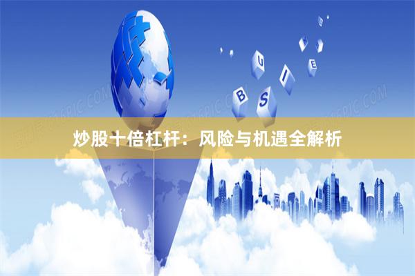 炒股十倍杠杆：风险与机遇全解析