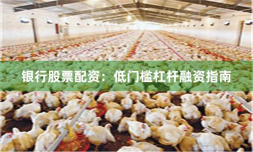 银行股票配资：低门槛杠杆融资指南
