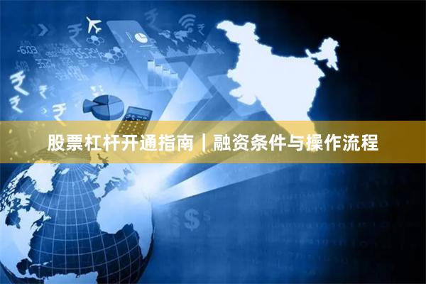 股票杠杆开通指南｜融资条件与操作流程