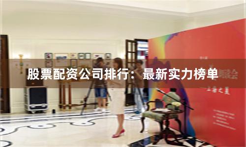 股票配资公司排行：最新实力榜单