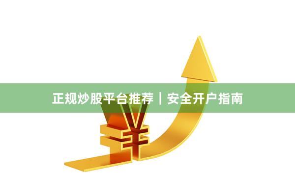 正规炒股平台推荐｜安全开户指南